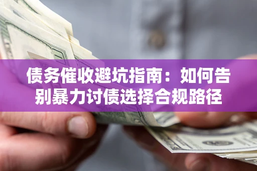 北京债务催收避坑指南：如何告别暴力讨债选择合规路径