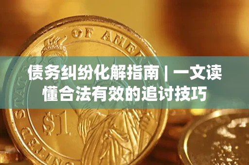 北京债务纠纷化解指南 | 一文读懂合法有效的追讨技巧