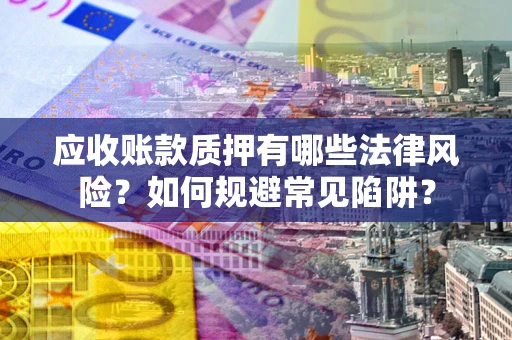 北京应收账款质押有哪些法律风险？如何规避常见陷阱？