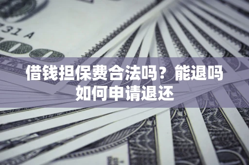 北京借钱担保费合法吗？能退吗如何申请退还