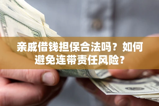 北京亲戚借钱担保合法吗？如何避免连带责任风险？