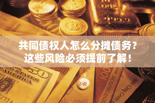 北京共同债权人怎么分摊债务？这些风险必须提前了解！