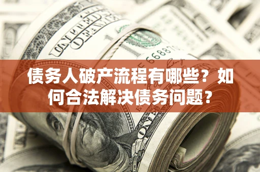 北京债务人破产流程有哪些？如何合法解决债务问题？