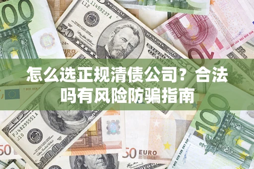 北京怎么选正规清债公司？合法吗有风险防骗指南