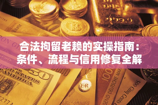 北京合法拘留老赖的实操指南:条件、流程与信用修复全解析 北京合法拘留老赖的实操指南:条件、流程与信用修复全解析