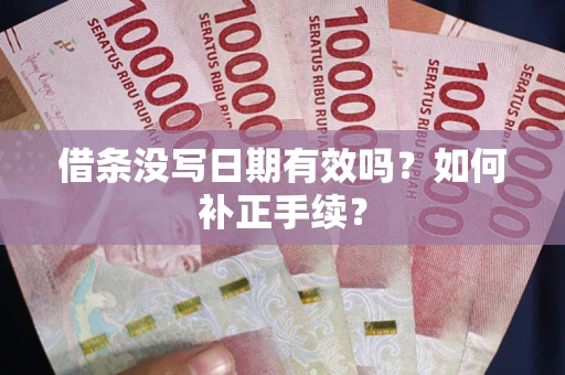 北京借条没写日期有效吗？如何补正手续？