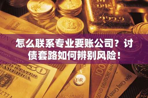 北京怎么联系专业要账公司？讨债套路如何辨别风险！