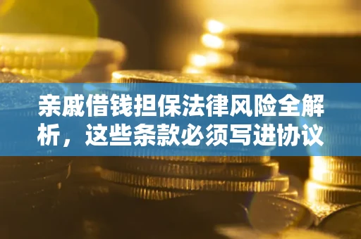 北京亲戚借钱担保法律风险全解析，这些条款必须写进协议