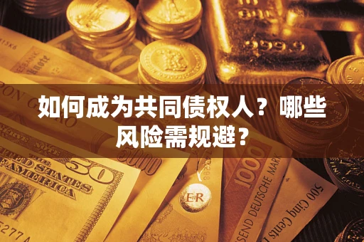 北京如何成为共同债权人？哪些风险需规避？