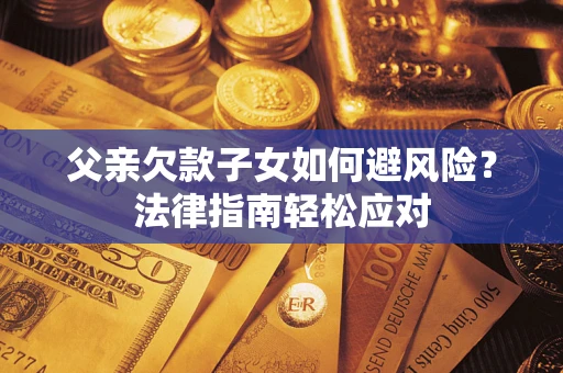 北京父亲欠款子女如何避风险？法律指南轻松应对