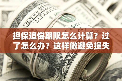 北京担保追偿期限怎么计算？过了怎么办？这样做避免损失！