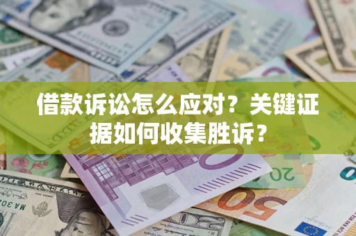 北京借款诉讼怎么应对？关键证据如何收集胜诉？