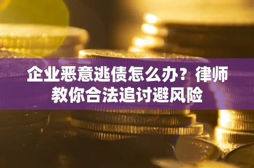 北京企业恶意逃债怎么办？律师教你合法追讨避风险