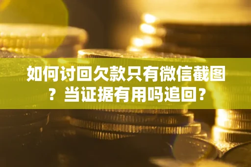 北京如何讨回欠款只有微信截图？当证据有用吗追回？