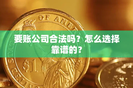 北京要账公司合法吗？怎么选择靠谱的？
