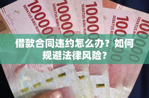 北京借款合同违约怎么办？如何规避法律风险？
