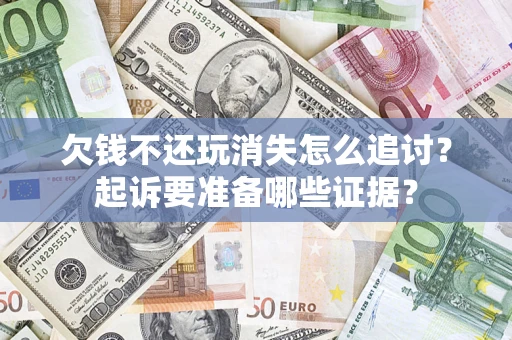 北京欠钱不还玩消失怎么追讨？起诉要准备哪些证据？