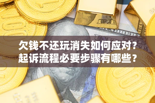 北京欠钱不还玩消失如何应对？起诉流程必要步骤有哪些？