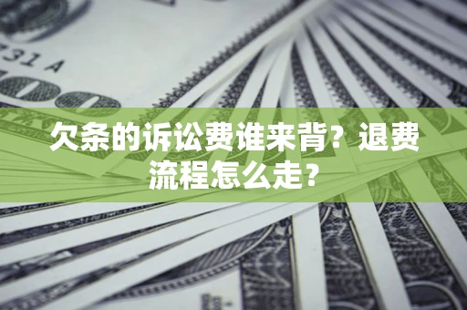 北京欠条的诉讼费谁来背？退费流程怎么走？