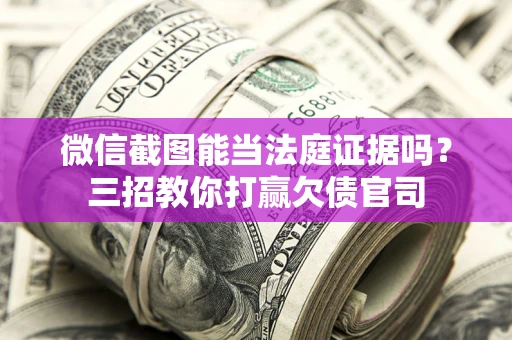 北京微信截图能当法庭证据吗？三招教你打赢欠债官司