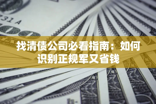 北京找清债公司必看指南：如何识别正规军又省钱
