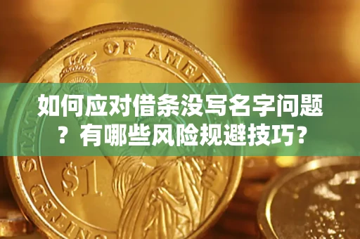 北京如何应对借条没写名字问题？有哪些风险规避技巧？