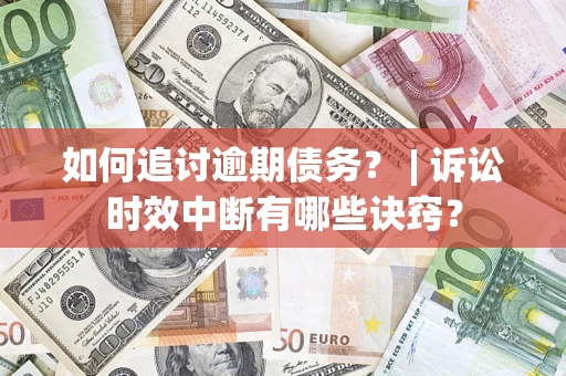 北京如何追讨逾期债务？ | 诉讼时效中断有哪些诀窍？