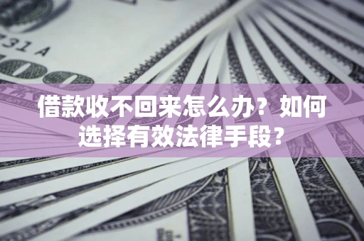 北京借款收不回来怎么办？如何选择有效法律手段？