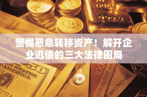 北京警惕恶意转移资产！解开企业逃债的三大法律困局