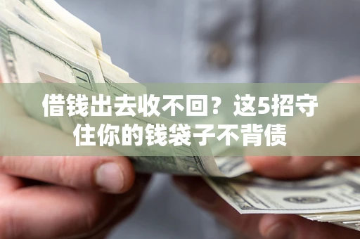 北京借钱出去收不回？这5招守住你的钱袋子不背债