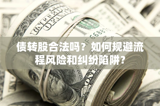 北京债转股合法吗？如何规避流程风险和纠纷陷阱？
