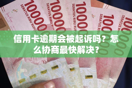 北京信用卡逾期会被起诉吗？怎么协商最快解决？