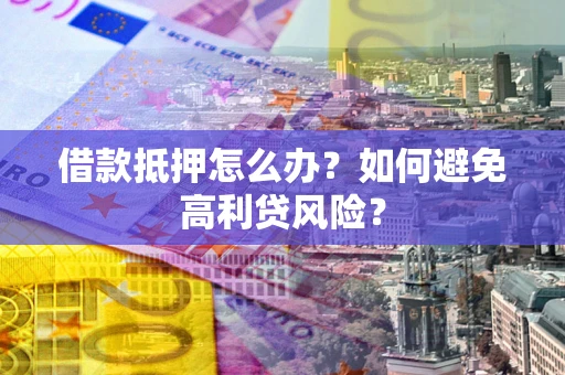 北京借款抵押怎么办？如何避免高利贷风险？