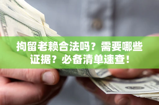 北京拘留老赖合法吗？需要哪些证据？必备清单速查！