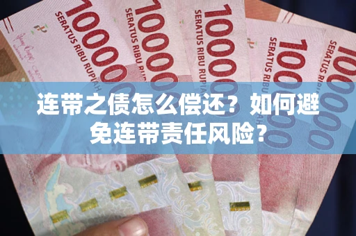 北京连带之债怎么偿还？如何避免连带责任风险？