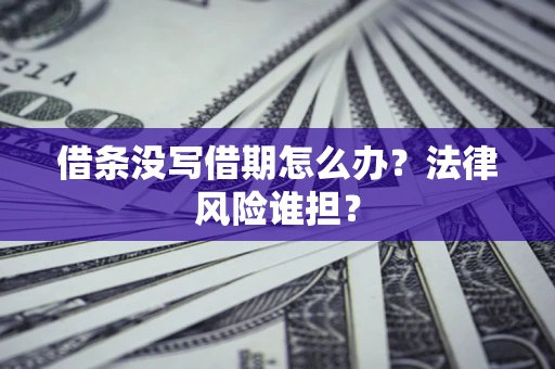 北京借条没写借期怎么办？法律风险谁担？