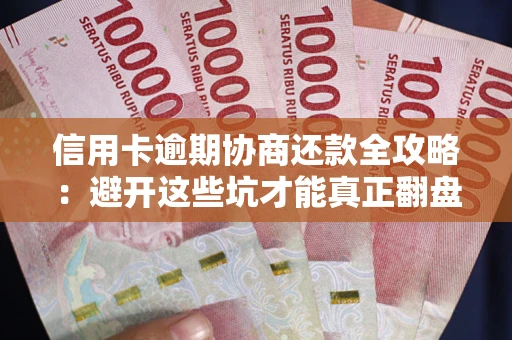北京信用卡逾期协商还款全攻略：避开这些坑才能真正翻盘